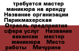 требуется мастер маникюра на аренду › Название организации ­ Парикмахерская RED FOX › Отрасль предприятия ­ сфера услуг › Название вакансии ­ мастер маникюра › Место работы ­ Мичурина 17 › Минимальный оклад ­ 10 000 - Красноярский край, Красноярск г. Работа » Вакансии   